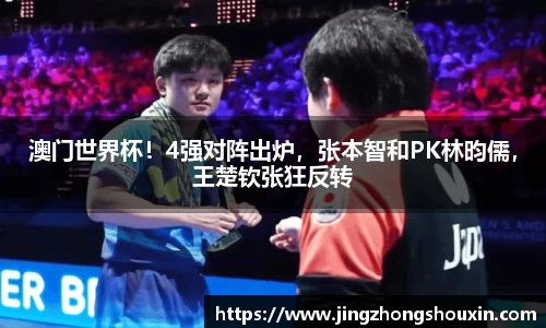 澳门世界杯！4强对阵出炉，张本智和PK林昀儒，王楚钦张狂反转
