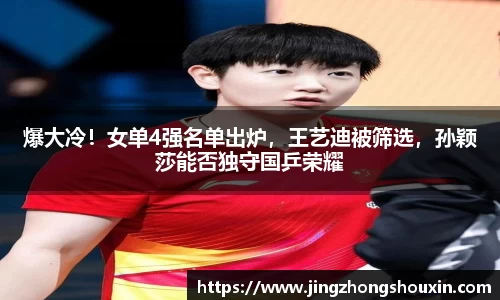爆大冷！女单4强名单出炉，王艺迪被筛选，孙颖莎能否独守国乒荣耀
