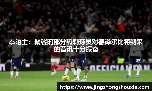 泰晤士：聚餐时部分热刺球员对德泽尔比将到来的音讯十分振奋