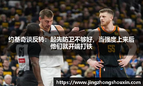 约基奇谈反转：起先防卫不够好，当强度上来后他们就开端打铁