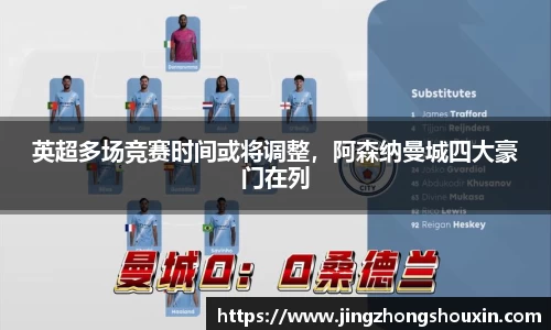 英超多场竞赛时间或将调整，阿森纳曼城四大豪门在列